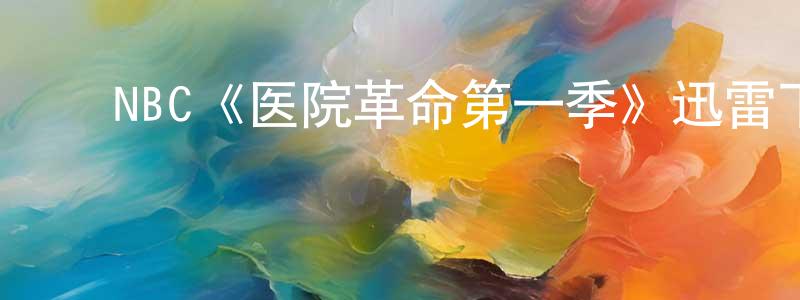 ﻿陈绍勤发布﻿NBC《医院革命第一季》迅雷下载/在线观看/百度云-都市/情感-美剧天堂